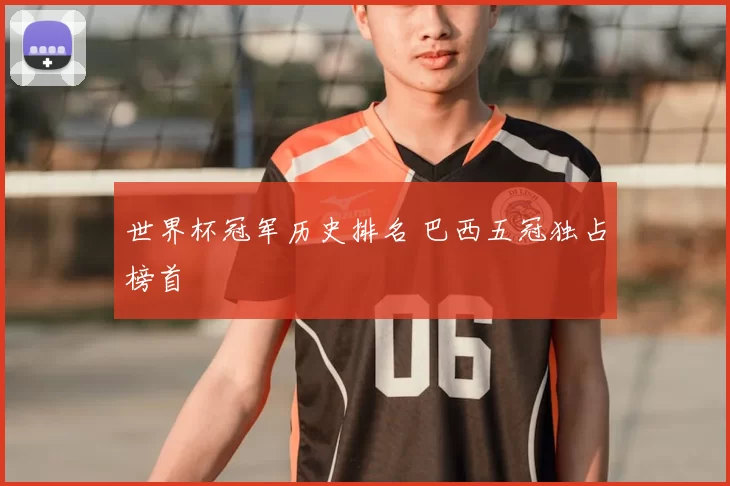世界杯冠军历史排名 巴西五冠独占榜首