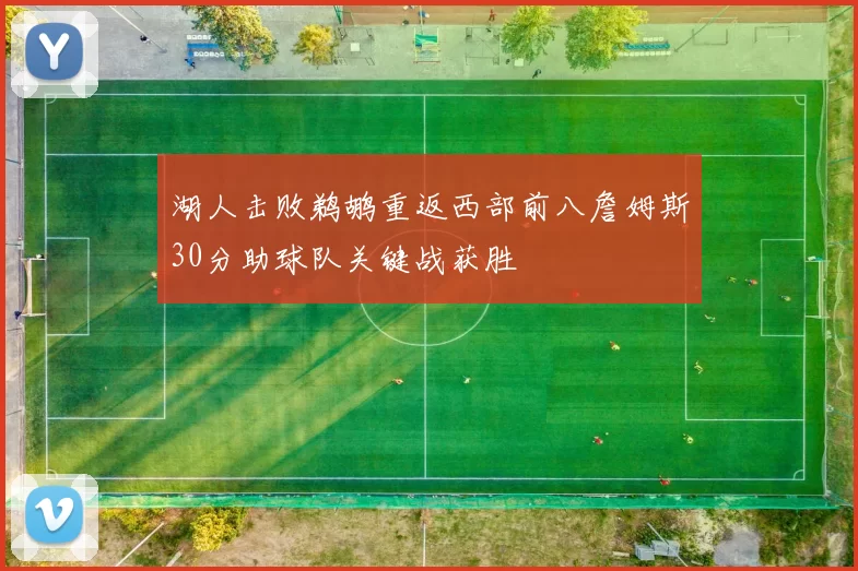 湖人击败鹈鹕重返西部前八詹姆斯30分助球队关键战获胜