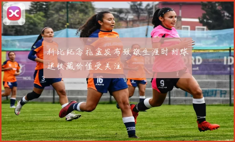 科比纪念礼盒发布致敬生涯时刻球迷收藏价值受关注