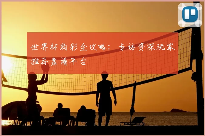 世界杯购彩全攻略:专访资深玩家推荐靠谱平台