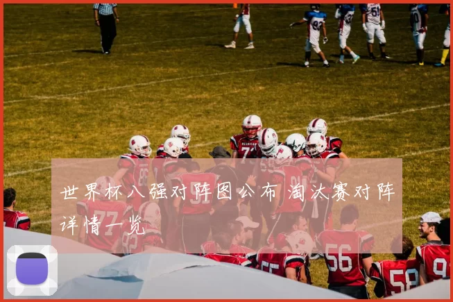 世界杯八强对阵图公布 淘汰赛对阵详情一览