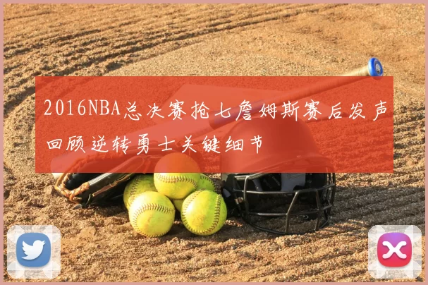 2016NBA总决赛抢七詹姆斯赛后发声回顾逆转勇士关键细节