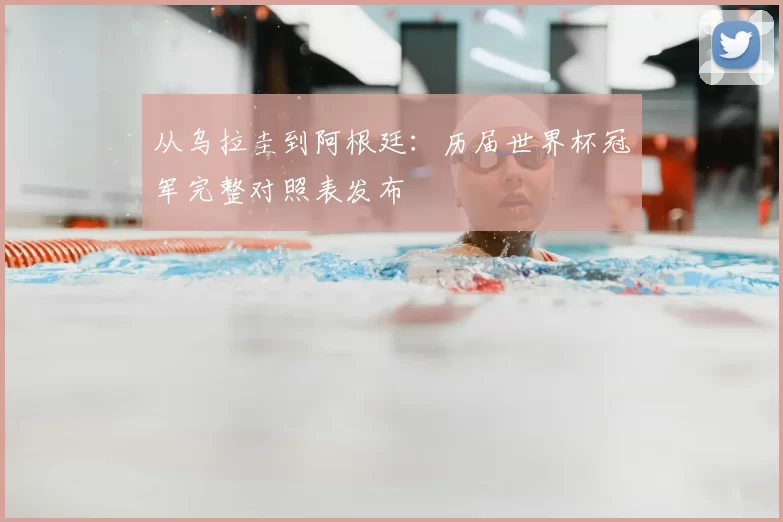 从乌拉圭到阿根廷：历届世界杯冠军完整对照表发布