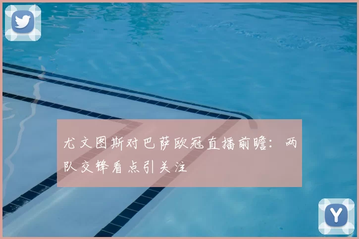 尤文图斯对巴萨欧冠直播前瞻：两队交锋看点引关注