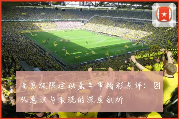 南京极限运动嘉年华精彩点评:团队意识与表现的深度剖析