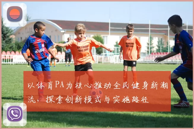 以体育PA为核心推动全民健身新潮流,探索创新模式与实施路径