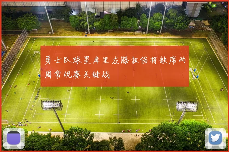 勇士队球星库里左膝扭伤将缺席两周常规赛关键战
