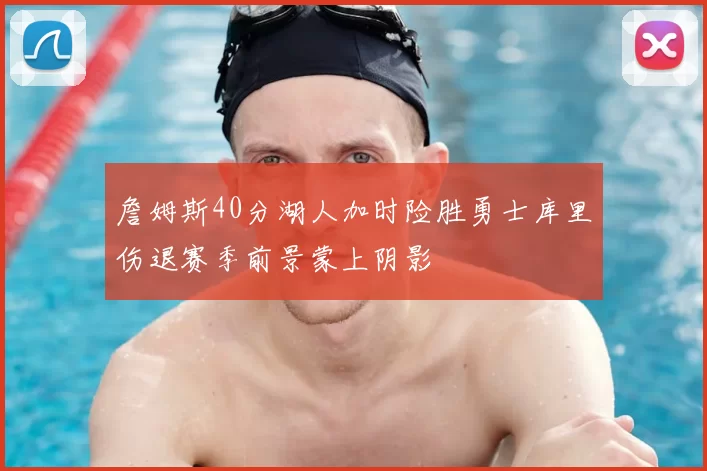 詹姆斯40分湖人加时险胜勇士库里伤退赛季前景蒙上阴影