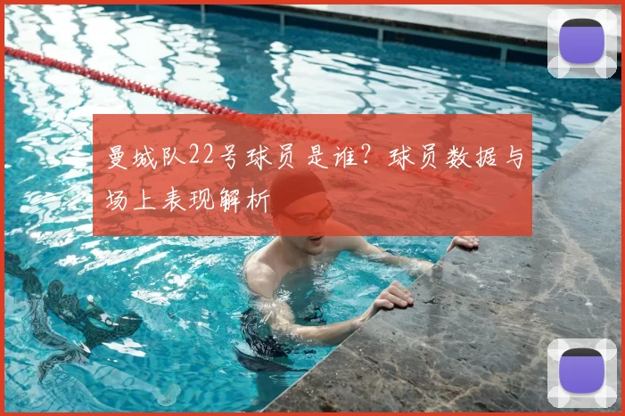 曼城队22号球员是谁?球员数据与场上表现解析