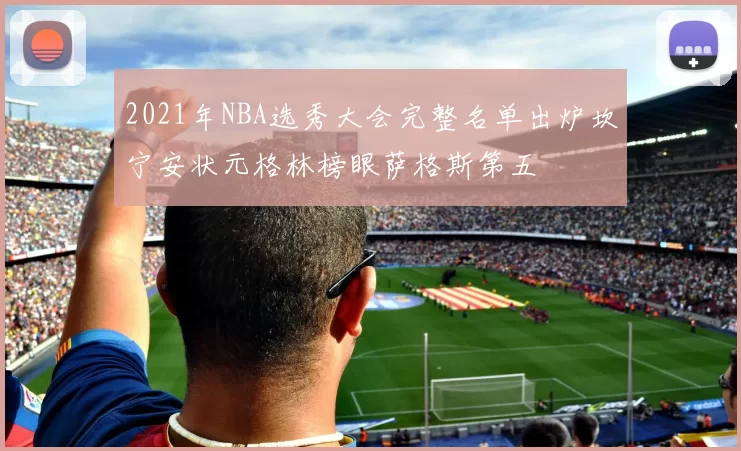 2021年NBA选秀大会完整名单出炉坎宁安状元格林榜眼萨格斯第五