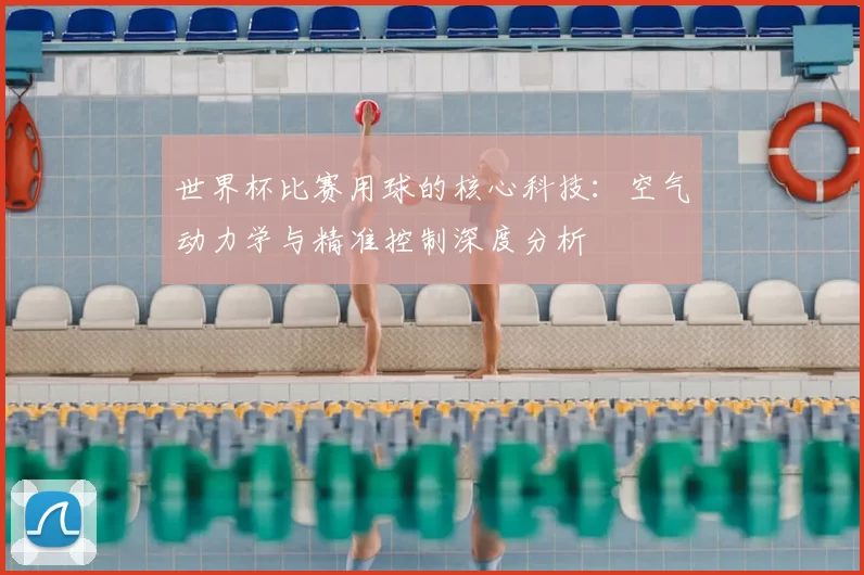 世界杯比赛用球的核心科技：空气动力学与精准控制深度分析