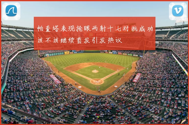 帕奎塔表现抢眼两射十七对抗成功该不该继续首发引发热议
