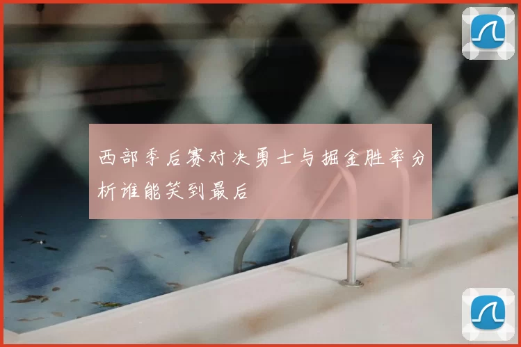 西部季后赛对决勇士与掘金胜率分析谁能笑到最后