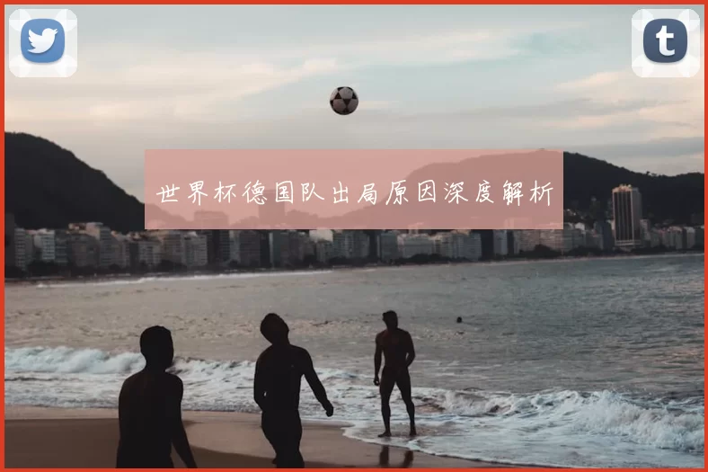 世界杯德国队出局原因深度解析