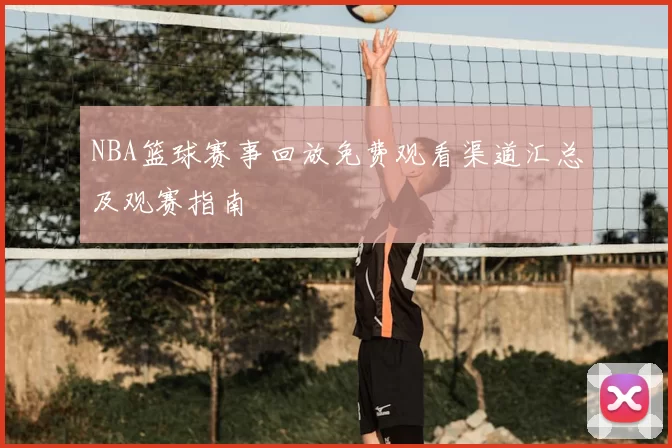 NBA篮球赛事回放免费观看渠道汇总及观赛指南