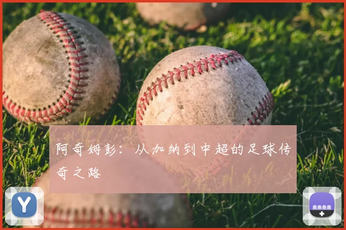 阿奇姆彭:从加纳到中超的足球传奇之路