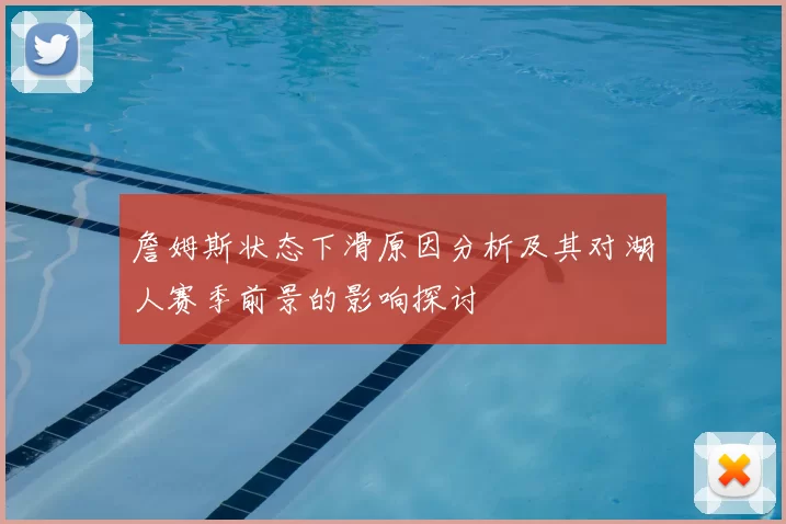 詹姆斯状态下滑原因分析及其对湖人赛季前景的影响探讨