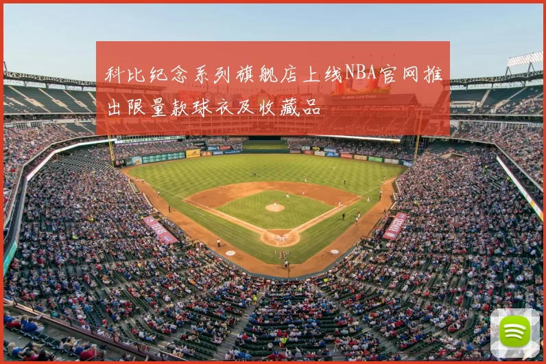 科比纪念系列旗舰店上线NBA官网推出限量款球衣及收藏品