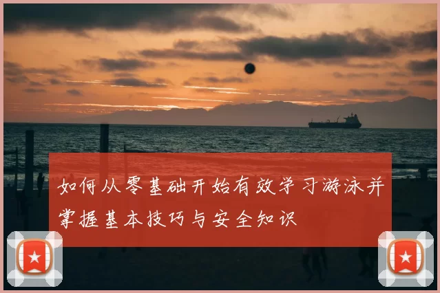 如何从零基础开始有效学习游泳并掌握基本技巧与安全知识