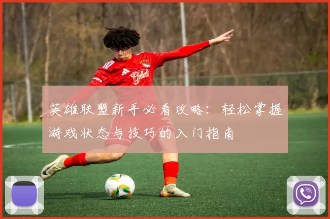 英雄联盟新手必看攻略:轻松掌握游戏状态与技巧的入门指南