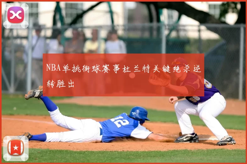 NBA单挑街球赛事杜兰特关键绝杀逆转胜出