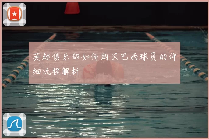 英超俱乐部如何购买巴西球员的详细流程解析