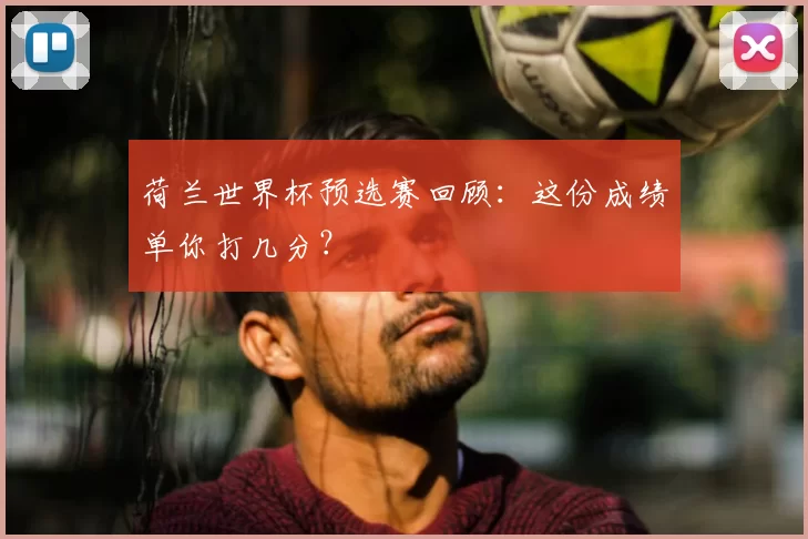 荷兰世界杯预选赛回顾：这份成绩单你打几分？