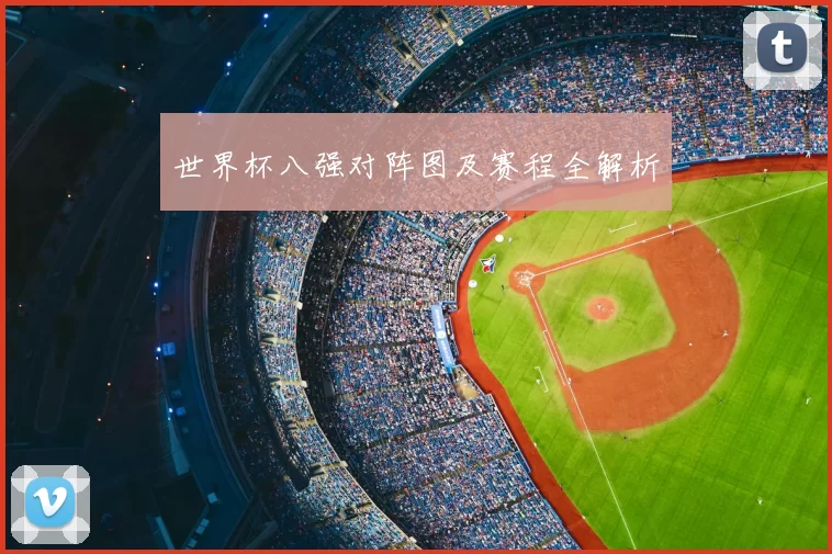 世界杯八强对阵图及赛程全解析