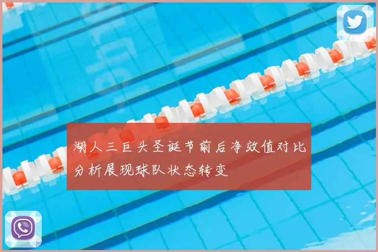 湖人三巨头圣诞节前后净效值对比分析展现球队状态转变